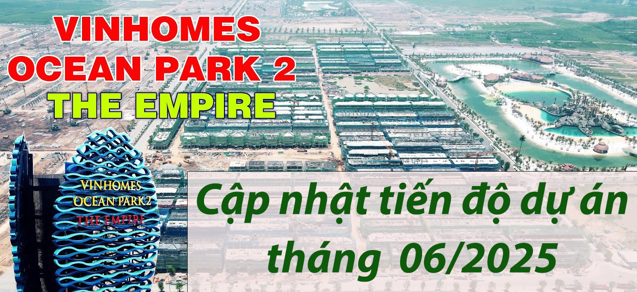 Tiến độ Vinhomes Ocean Park 2 – The Empire cập nhật tháng 6/2025